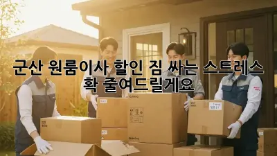 군산 원룸이사 할인: 짐 싸는 스트레스, 확 줄여드릴게요!