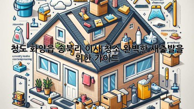 청도 화양읍 송북리 이사 청소: 완벽한 새출발을 위한 가이드