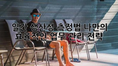 🔥 일간 생산성 측정법: 나만의 효율적인 업무 관리 전략 🚀